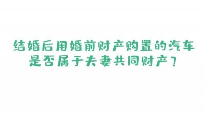婚前财产购置的汽车是否属于夫妻共同财产？