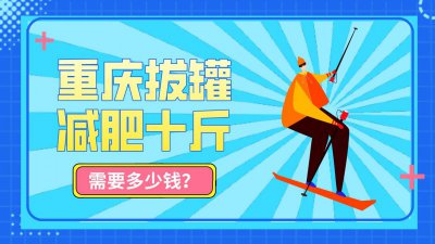 重庆拔罐减肥瘦十斤多少钱？