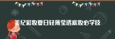 美纪彩妆夏日轻薄莹透底妆必学技