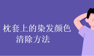 枕套上的染发颜色怎么清除 枕套上的染发颜色清除方法